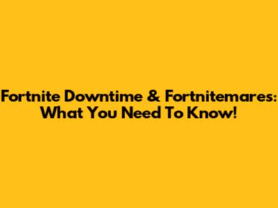 Fortnite Downtime & Fortnitemares: What You Need To Know!